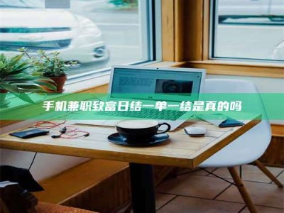 钟祥手机兼职致富日结一单一结是真的吗
