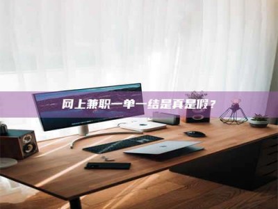 钟祥网上兼职一单一结是真是假？