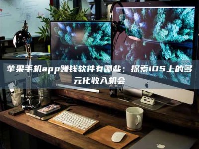 钟祥苹果手机app赚钱软件有哪些：探索iOS上的多元化收入机会