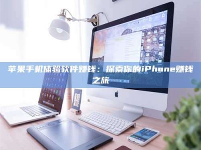 钟祥苹果手机体验软件赚钱：探索你的iPhone赚钱之旅