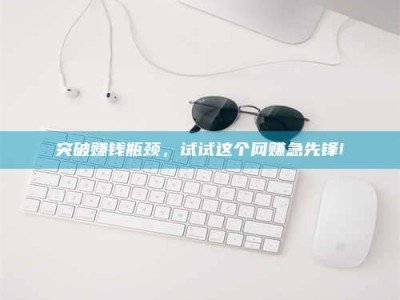 钟祥突破赚钱瓶颈，试试这个网赚急先锋!