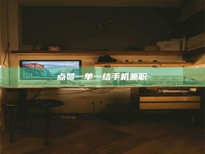钟祥点赞一单一结手机兼职