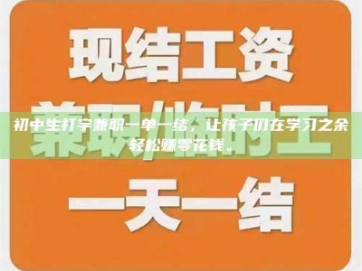 钟祥初中生打字兼职一单一结，让孩子们在学习之余轻松赚零花钱。