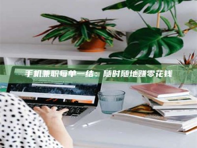 钟祥手机兼职每单一结：随时随地赚零花钱