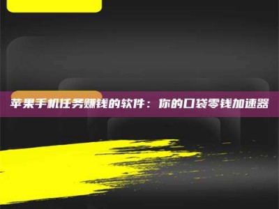 钟祥苹果手机任务赚钱的软件：你的口袋零钱加速器