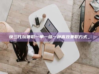 钟祥快三代玩兼职一单一结一种高效兼职方式_