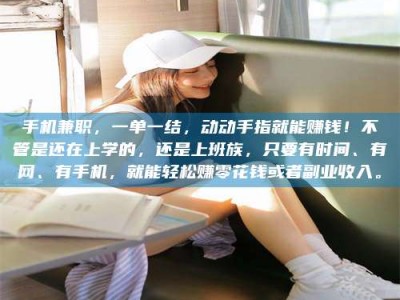 钟祥手机兼职，一单一结，动动手指就能赚钱！不管是还在上学的，还是上班族，只要有时间、有网、有手机，就能轻松赚零花钱或者副业收入。