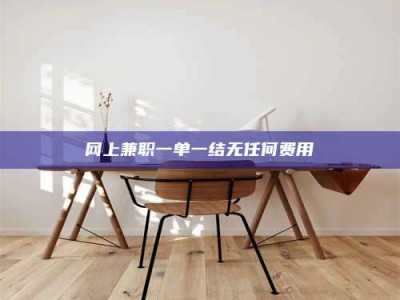 钟祥网上兼职一单一结无任何费用