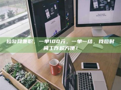 钟祥拉勾网兼职，一单100元，一单一结，找短时间工作超方便！