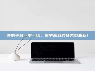 钟祥兼职平台一单一结，简单高效的任务型兼职！