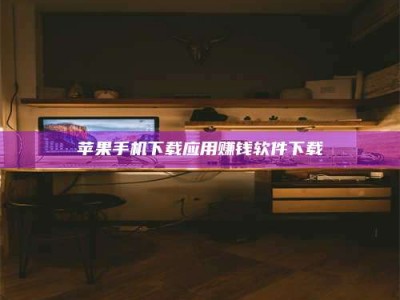 钟祥苹果手机下载应用赚钱软件下载