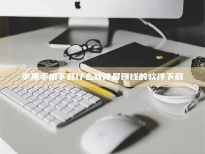 钟祥苹果手机下载什么软件最赚钱的软件下载