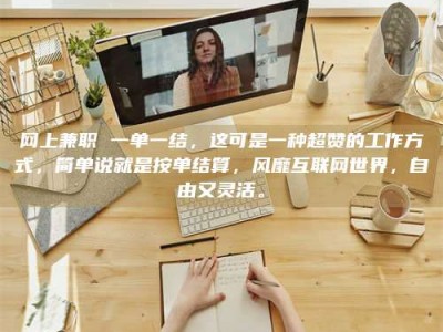 钟祥网上兼职 一单一结，这可是一种超赞的工作方式，简单说就是按单结算，风靡互联网世界，自由又灵活。