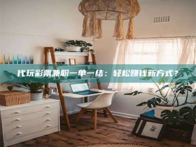 钟祥代玩***兼职一单一结：轻松赚钱新方式？