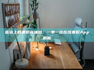 钟祥指尖上的兼职新体验：一单一结在线兼职App解析