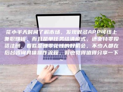 钟祥花小半天时间了解市场，发现很多APP可线上兼职赚钱，而且是单任务结清模式，还支持零投资注册，看似是赚零花钱的好机会，不少人都在后台咨询具体操作流程，我也觉得值得分享一下~