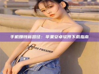 钟祥手机赚钱新路径：苹果安卓软件下载指南