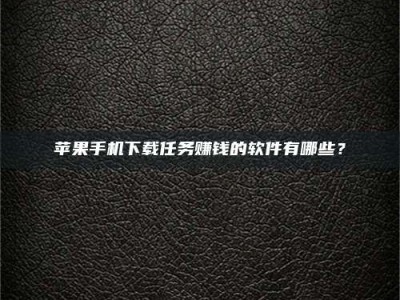 钟祥苹果手机下载任务赚钱的软件有哪些？