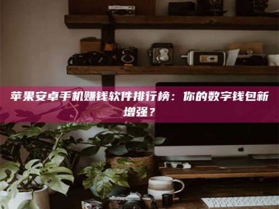 钟祥苹果安卓手机赚钱软件排行榜：你的数字钱包新增强？