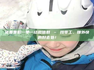 钟祥免费兼职一单一结微信群 – 找零工、赚外快的好去处！