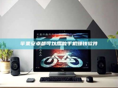 钟祥苹果安卓都可以用的手机赚钱软件