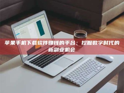 钟祥苹果手机下载软件赚钱的平台：挖掘数字时代的新副业机会