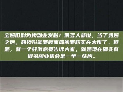 钟祥宝妈们别为找副业发愁！很多人都说，当了妈妈之后，想找份能兼顾家庭的兼职实在太难了。但是，有一个好消息要告诉大家，就是现在确实有很多副业机会是一单一结的。