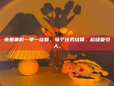 钟祥免费兼职一单一结群，每个任务结算，超级吸引人。