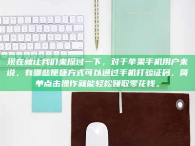 钟祥现在就让我们来探讨一下，对于苹果手机用户来说，有哪些便捷方式可以通过手机打验证码、简单点击操作就能轻松赚取零花钱。