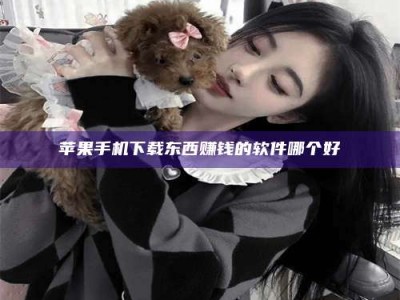 钟祥苹果手机下载东西赚钱的软件哪个好