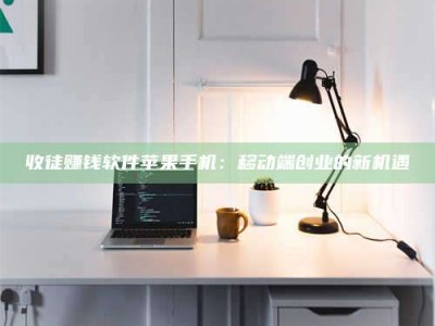 钟祥收徒赚钱软件苹果手机：移动端创业的新机遇