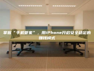 钟祥掌握“手机管家”，用iPhone开启安全稳定的赚钱模式