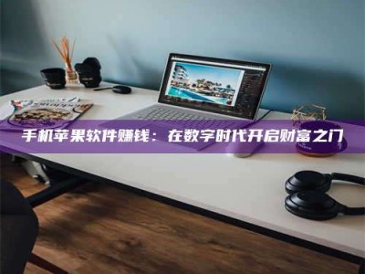 钟祥手机苹果软件赚钱：在数字时代开启财富之门