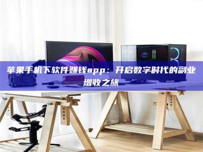 钟祥苹果手机下软件赚钱app：开启数字时代的副业增收之旅