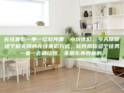 钟祥在线兼职一单一结软件嘿，小伙伴们，今天聊聊这个超实用的在线兼职方式，软件帮你多个任务一来一去就结账，不用东奔西跑的。