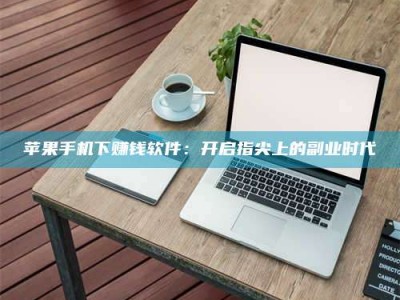 钟祥苹果手机下赚钱软件：开启指尖上的副业时代